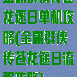 金庸群侠传苍龙逐日单机攻略(金庸群侠传苍龙逐日流程攻略)