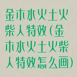 金木水火土火柴人特效(金木水火土火柴人特效怎么画)