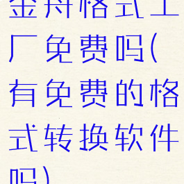 金舟格式工厂免费吗(有免费的格式转换软件吗)