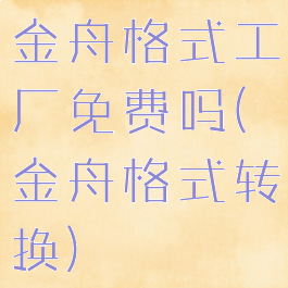 金舟格式工厂免费吗(金舟格式转换)