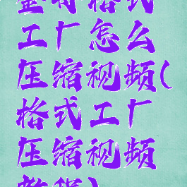 金舟格式工厂怎么压缩视频(格式工厂压缩视频教程)