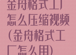 金舟格式工厂怎么压缩视频(金舟格式工厂怎么用)