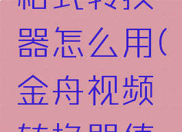 金舟视频格式转换器怎么用(金舟视频转换器值得购买吗)