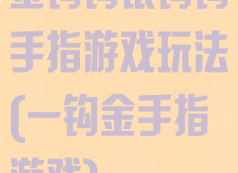 金钩钩银钩钩手指游戏玩法(一钩金手指游戏)