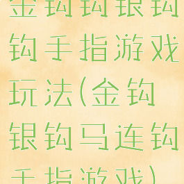 金钩钩银钩钩手指游戏玩法(金钩银钩马连钩手指游戏)