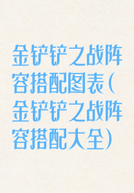 金铲铲之战阵容搭配图表(金铲铲之战阵容搭配大全)
