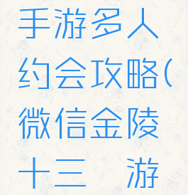 金陵十三钗手游多人约会攻略(微信金陵十三钗游戏在哪)