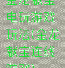 金龙献宝电玩游戏玩法(金龙献宝连线游戏)