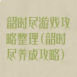 韶时尽游戏攻略整理(韶时尽养成攻略)