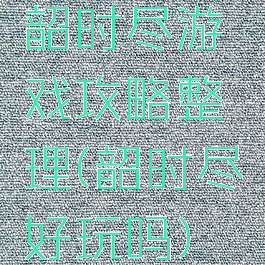 韶时尽游戏攻略整理(韶时尽好玩吗)