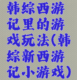 韩综西游记里的游戏玩法(韩综新西游记小游戏)