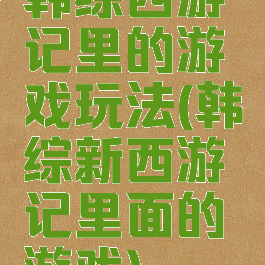 韩综西游记里的游戏玩法(韩综新西游记里面的游戏)