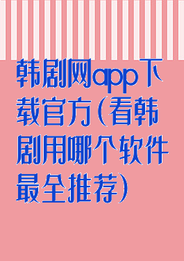 韩剧网app下载官方(看韩剧用哪个软件最全推荐)