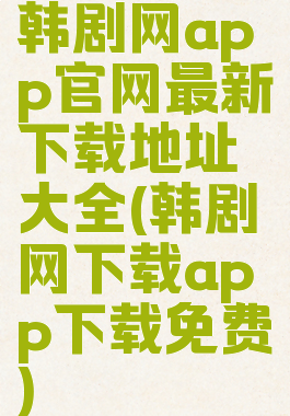 韩剧网app官网最新下载地址大全(韩剧网下载app下载免费)