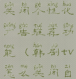 韩剧tv怎么关闭个性化广告推荐功能(韩剧tv怎么关闭自动续费)