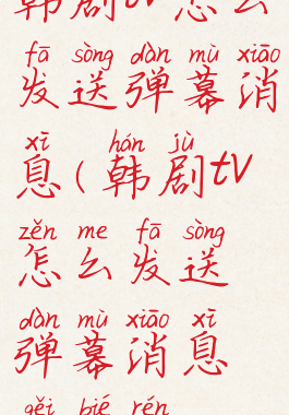 韩剧tv怎么发送弹幕消息(韩剧tv怎么发送弹幕消息给别人)