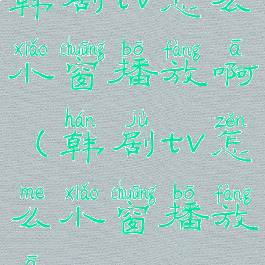 韩剧tv怎么小窗播放啊(韩剧tv怎么小窗播放啊)