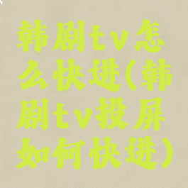 韩剧tv怎么快进(韩剧tv投屏如何快进)