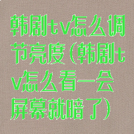 韩剧tv怎么调节亮度(韩剧tv怎么看一会屏幕就暗了)