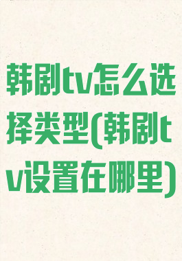 韩剧tv怎么选择类型(韩剧tv设置在哪里)