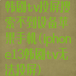 韩剧tv投屏搜索不到设备苹果手机(iphone13韩剧tv无法投屏)