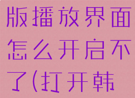 韩剧tv经典版播放界面怎么开启不了(打开韩剧tv播放)