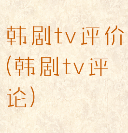 韩剧tv评价(韩剧tv评论)