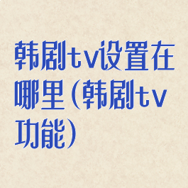 韩剧tv设置在哪里(韩剧tv功能)