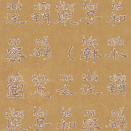 韩小圈怎么注销账号和密码(韩小圈怎么注销账号和密码啊)