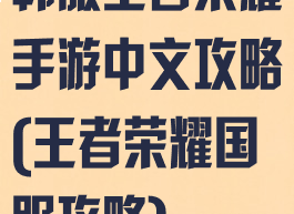 韩服王者荣耀手游中文攻略(王者荣耀国服攻略)