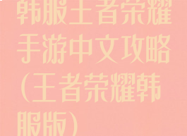 韩服王者荣耀手游中文攻略(王者荣耀韩服版)