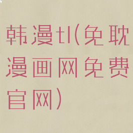 韩漫tl(免耽漫画网免费官网)