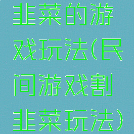 韭菜的游戏玩法(民间游戏割韭菜玩法)