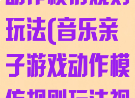 音乐亲子游戏动作模仿规则玩法(音乐亲子游戏动作模仿规则玩法视频)