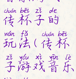 音乐游戏传杯子的玩法(传杯子游戏音乐叫什么)