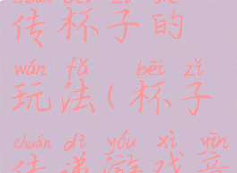 音乐游戏传杯子的玩法(杯子传递游戏音乐)