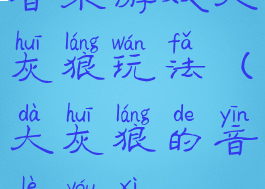 音乐游戏大灰狼玩法(大灰狼的音乐游戏)