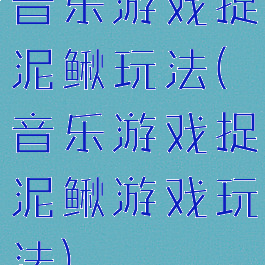 音乐游戏捉泥鳅玩法(音乐游戏捉泥鳅游戏玩法)