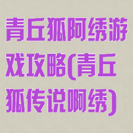 青丘狐阿绣游戏攻略(青丘狐传说啊绣)