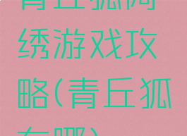 青丘狐阿绣游戏攻略(青丘狐在哪)