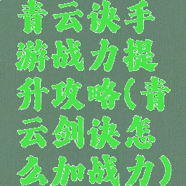 青云诀手游战力提升攻略(青云剑诀怎么加战力)