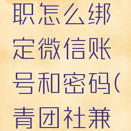 青团社兼职怎么绑定微信账号和密码(青团社兼职怎么用)