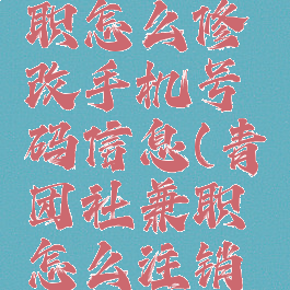 青团社兼职怎么修改手机号码信息(青团社兼职怎么注销账号)