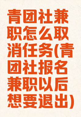 青团社兼职怎么取消任务(青团社报名兼职以后想要退出)