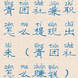 青团社兼职怎么提现出来(青团社怎么赚钱)