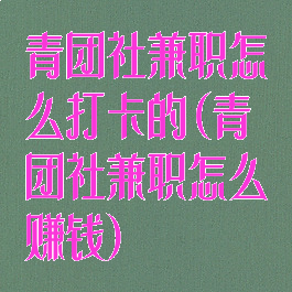 青团社兼职怎么打卡的(青团社兼职怎么赚钱)