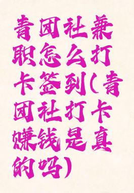 青团社兼职怎么打卡签到(青团社打卡赚钱是真的吗)