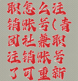 青团社兼职怎么注销账号(青团社兼职注销账号了可重新注册吗)