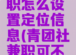 青团社兼职怎么设置定位信息(青团社兼职可不可信知乎)