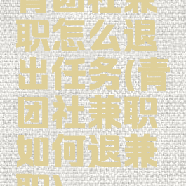 青团社兼职怎么退出任务(青团社兼职如何退兼职)